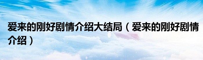 愛來的剛好劇情介紹大結(jié)局（愛來的剛好劇情介紹）