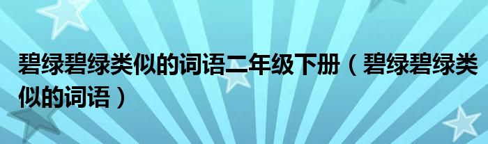 碧綠碧綠類似的詞語二年級下冊（碧綠碧綠類似的詞語）