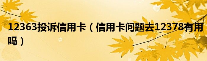 12363投訴信用卡（信用卡問題去12378有用嗎）