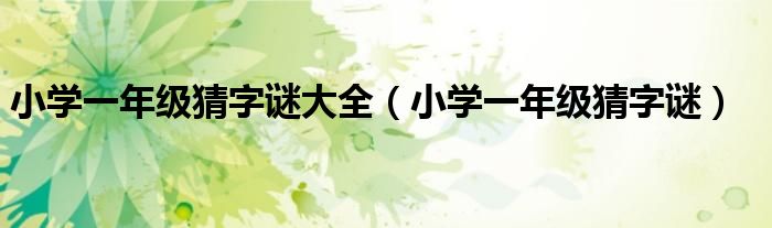 小學一年級猜字謎大全（小學一年級猜字謎）