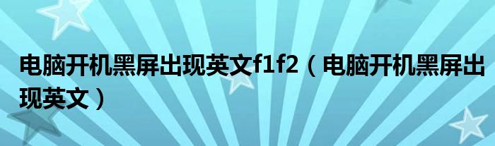 電腦開機(jī)黑屏出現(xiàn)英文f1f2（電腦開機(jī)黑屏出現(xiàn)英文）