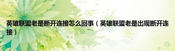 英雄聯(lián)盟老是斷開連接怎么回事（英雄聯(lián)盟老是出現(xiàn)斷開連接）