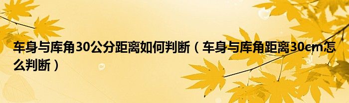 車身與庫角30公分距離如何判斷（車身與庫角距離30cm怎么判斷）