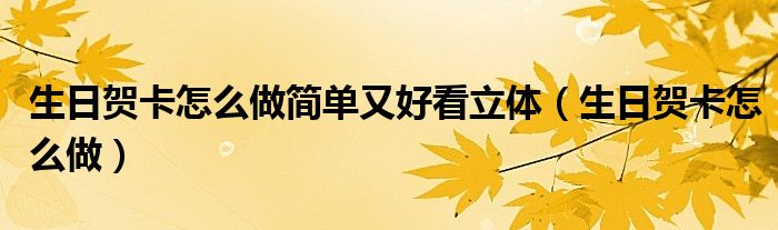 生日賀卡怎么做簡單又好看立體（生日賀卡怎么做）