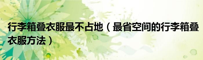 行李箱疊衣服最不占地（最省空間的行李箱疊衣服方法）