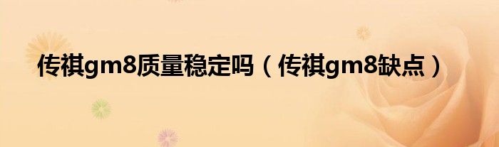傳祺gm8質(zhì)量穩(wěn)定嗎（傳祺gm8缺點）