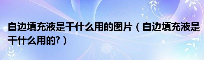 白邊填充液是干什么用的圖片（白邊填充液是干什么用的?）