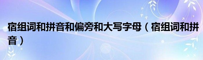 宿組詞和拼音和偏旁和大寫字母（宿組詞和拼音）