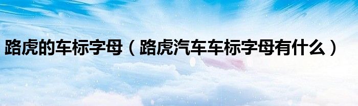 路虎的車(chē)標(biāo)字母（路虎汽車(chē)車(chē)標(biāo)字母有什么）
