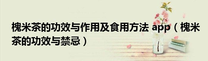 槐米茶的功效與作用及食用方法 app（槐米茶的功效與禁忌）