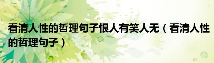 看清人性的哲理句子恨人有笑人無(wú)（看清人性的哲理句子）