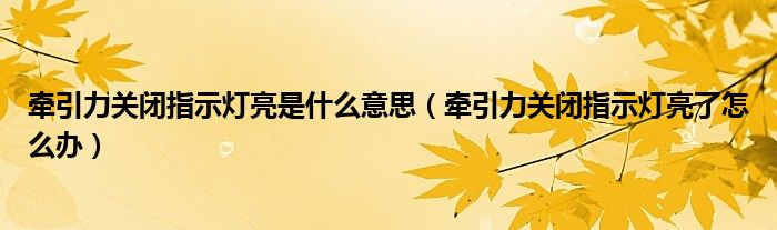 牽引力關(guān)閉指示燈亮是什么意思（牽引力關(guān)閉指示燈亮了怎么辦）