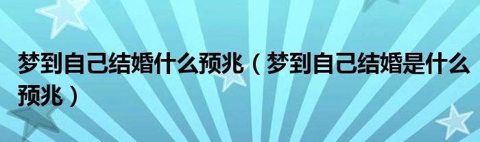 夢到自己結(jié)婚什么預(yù)兆（夢到自己結(jié)婚是什么預(yù)兆）