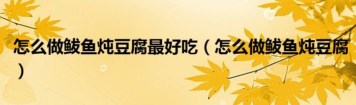 怎么做鲅魚燉豆腐最好吃（怎么做鲅魚燉豆腐）