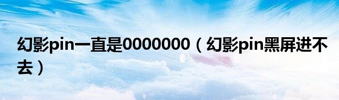 幻影pin一直是0000000（幻影pin黑屏進不去）