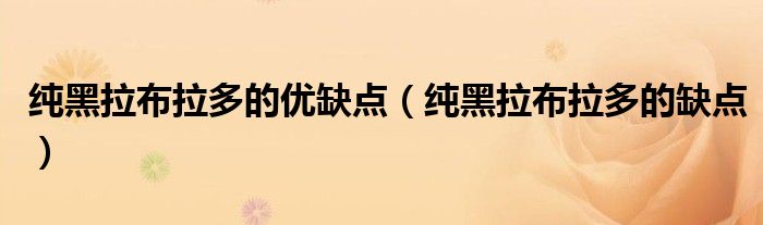 純黑拉布拉多的優(yōu)缺點(diǎn)（純黑拉布拉多的缺點(diǎn)）