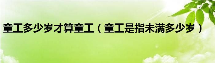 童工多少歲才算童工（童工是指未滿多少歲）