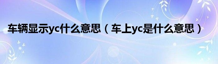 車輛顯示yc什么意思（車上yc是什么意思）