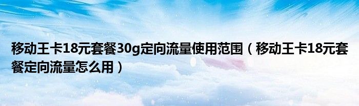 移動(dòng)王卡18元套餐30g定向流量使用范圍（移動(dòng)王卡18元套餐定向流量怎么用）