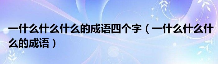 一什么什么什么的成語四個(gè)字（一什么什么什么的成語）