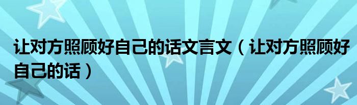 讓對(duì)方照顧好自己的話文言文（讓對(duì)方照顧好自己的話）