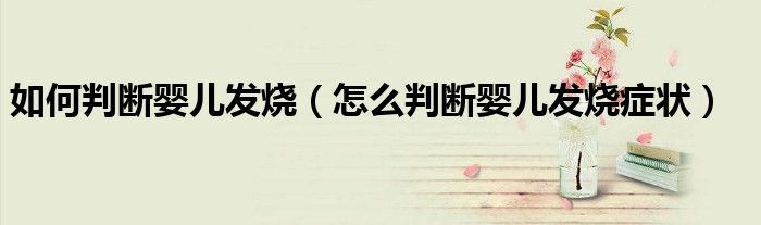 如何判斷嬰兒發(fā)燒（怎么判斷嬰兒發(fā)燒癥狀）