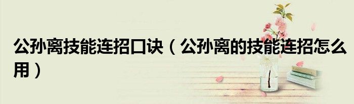 公孫離技能連招口訣（公孫離的技能連招怎么用）