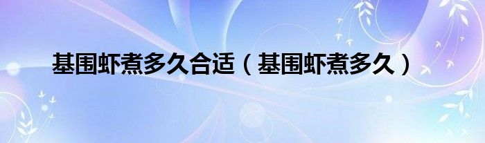 基圍蝦煮多久合適（基圍蝦煮多久）