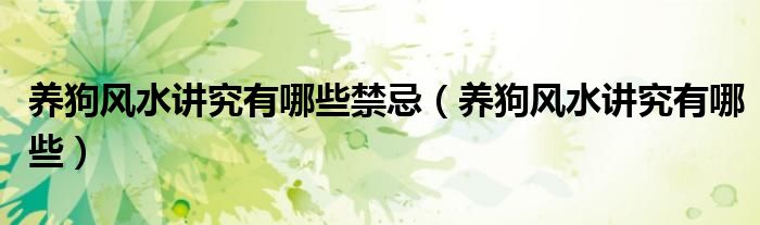 養(yǎng)狗風(fēng)水講究有哪些禁忌（養(yǎng)狗風(fēng)水講究有哪些）