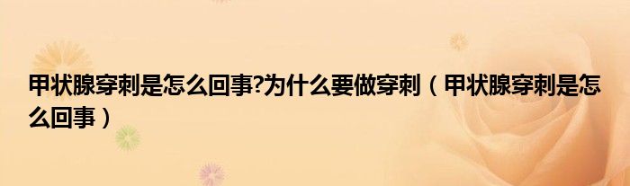 甲狀腺穿刺是怎么回事?為什么要做穿刺（甲狀腺穿刺是怎么回事）