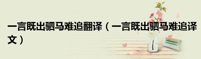一言既出駟馬難追翻譯（一言既出駟馬難追譯文）