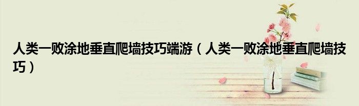 人類一敗涂地垂直爬墻技巧端游（人類一敗涂地垂直爬墻技巧）