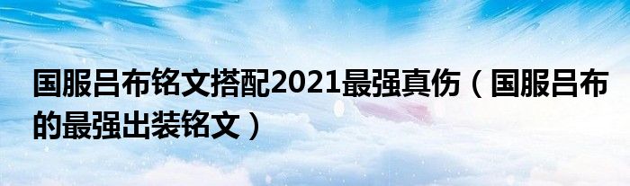 國(guó)服呂布銘文搭配2021最強(qiáng)真?zhèn)▏?guó)服呂布的最強(qiáng)出裝銘文）