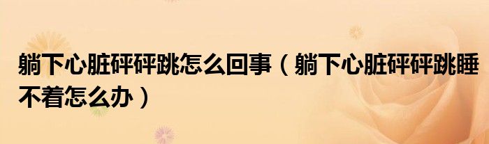 躺下心臟砰砰跳怎么回事（躺下心臟砰砰跳睡不著怎么辦）