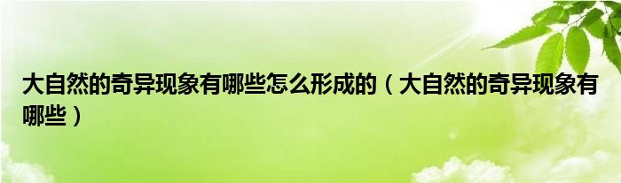 大自然的奇異現(xiàn)象有哪些怎么形成的（大自然的奇異現(xiàn)象有哪些）