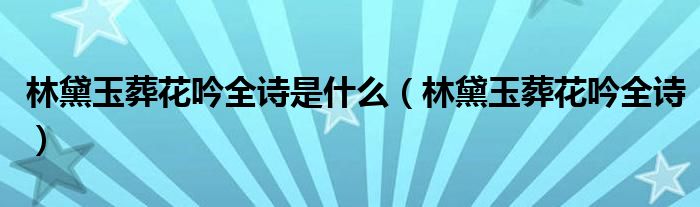 林黛玉葬花吟全詩(shī)是什么（林黛玉葬花吟全詩(shī)）