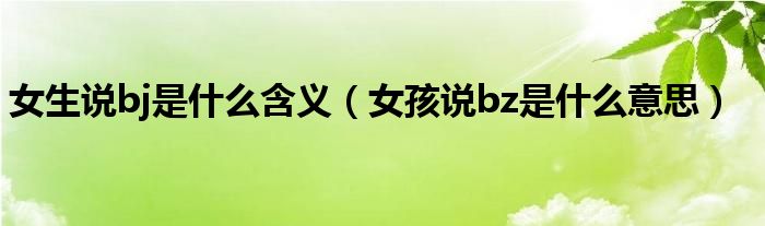 女生說bj是什么含義（女孩說bz是什么意思）