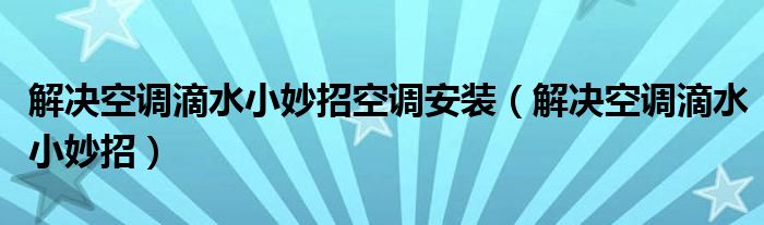 解決空調(diào)滴水小妙招空調(diào)安裝（解決空調(diào)滴水小妙招）