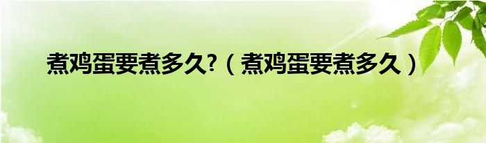 煮雞蛋要煮多久?（煮雞蛋要煮多久）