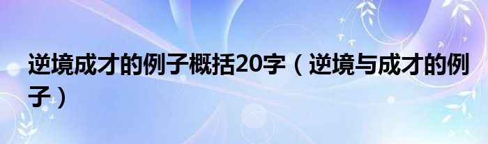 逆境成才的例子概括20字（逆境與成才的例子）