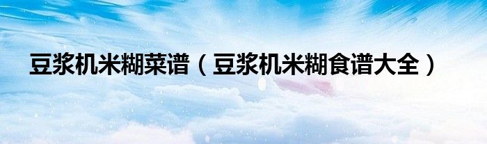 豆?jié){機米糊菜譜（豆?jié){機米糊食譜大全）