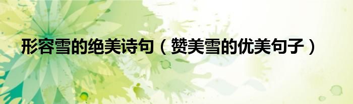形容雪的絕美詩句（贊美雪的優(yōu)美句子）