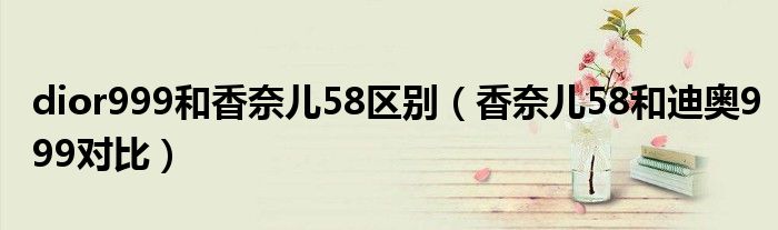 dior999和香奈兒58區(qū)別（香奈兒58和迪奧999對(duì)比）