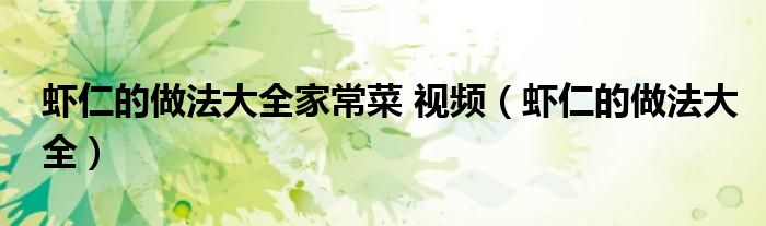 蝦仁的做法大全家常菜 視頻（蝦仁的做法大全）