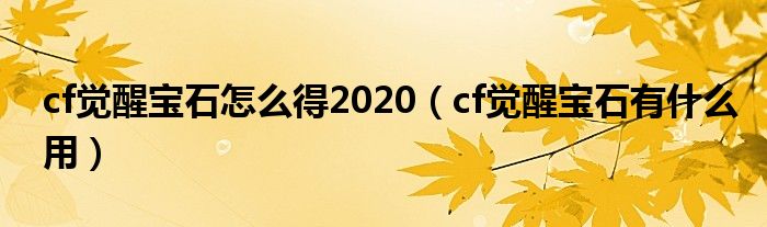 cf覺醒寶石怎么得2020（cf覺醒寶石有什么用）