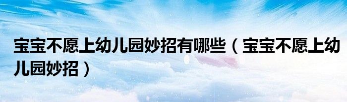 寶寶不愿上幼兒園妙招有哪些（寶寶不愿上幼兒園妙招）
