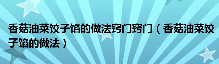 香菇油菜餃子餡的做法竅門(mén)竅門(mén)（香菇油菜餃子餡的做法）