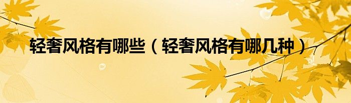 輕奢風(fēng)格有哪些（輕奢風(fēng)格有哪幾種）