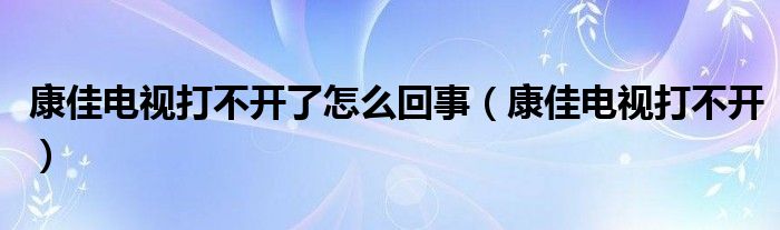 康佳電視打不開了怎么回事（康佳電視打不開）
