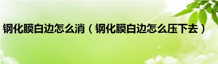 鋼化膜白邊怎么消（鋼化膜白邊怎么壓下去）